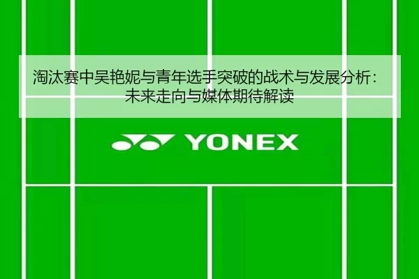 淘汰赛中吴艳妮与青年选手突破的战术与发展分析：未来走向与媒体期待解读